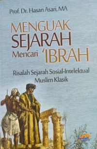 Menguak Sejarah Mencari 'Ibrah : Risalah Sejarah Sosial-Intelektual Musli Klasik